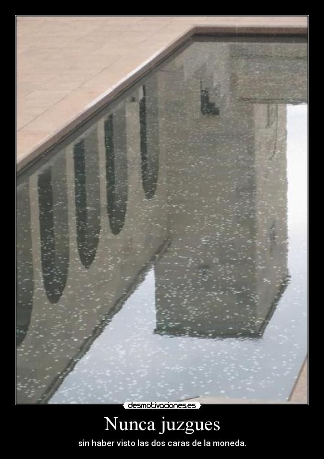 Nunca juzgues - sin haber visto las dos caras de la moneda.