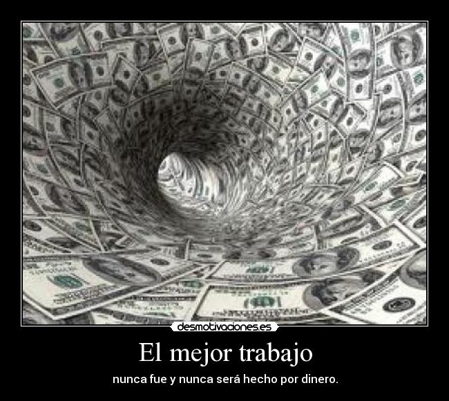 El mejor trabajo - nunca fue y nunca será hecho por dinero.