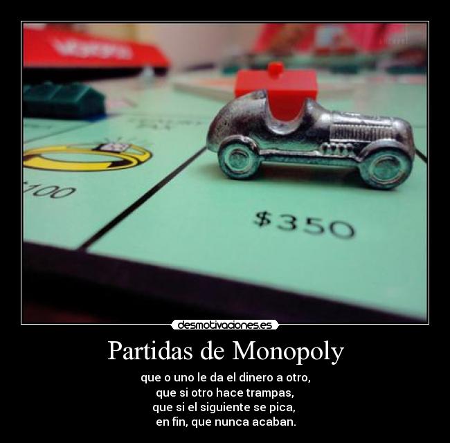 Partidas de Monopoly - que o uno le da el dinero a otro,
que si otro hace trampas,
que si el siguiente se pica,
en fin, que nunca acaban.