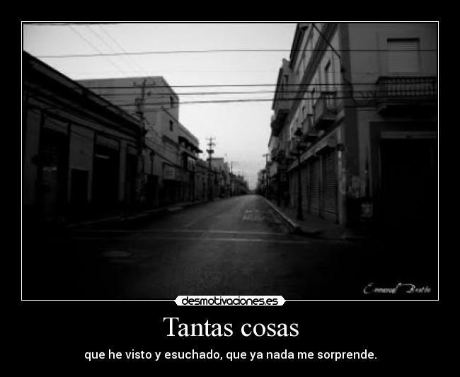 Tantas cosas - que he visto y esuchado, que ya nada me sorprende.