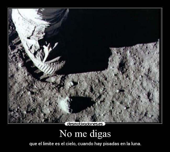 No me digas - que el limite es el cielo, cuando hay pisadas en la luna.