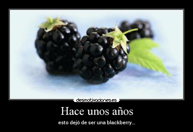 Hace unos años - esto dejó de ser una blackberry...