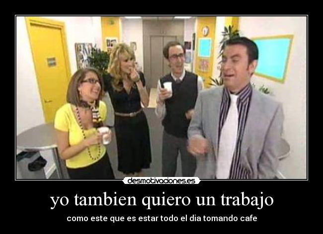yo tambien quiero un trabajo - como este que es estar todo el dia tomando cafe