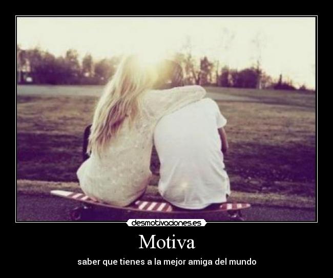 Motiva - saber que tienes a la mejor amiga del mundo