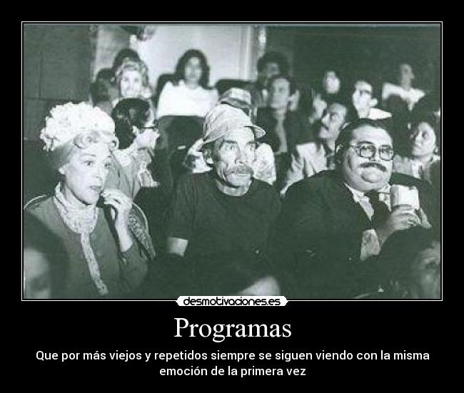 Programas - Que por más viejos y repetidos siempre se siguen viendo con la misma
emoción de la primera vez