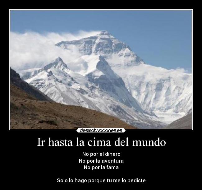 Ir hasta la cima del mundo - No por el dinero
No por la aventura
No por la fama

Solo lo hago porque tu me lo pediste