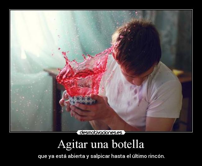 Agitar una botella - que ya está abierta y salpicar hasta el último rincón.