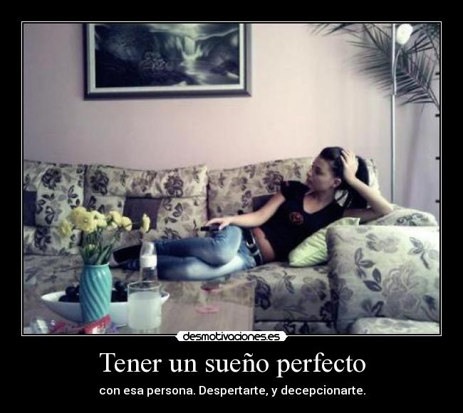 Tener un sueño perfecto - con esa persona. Despertarte, y decepcionarte.