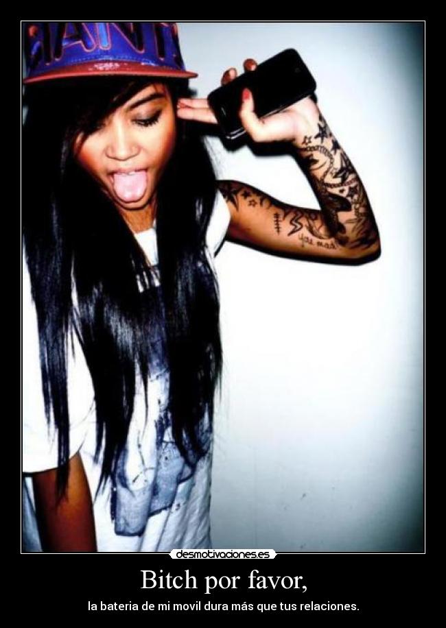 Bitch por favor, -