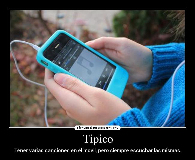 Tipico - Tener varias canciones en el movil, pero siempre escuchar las mismas.