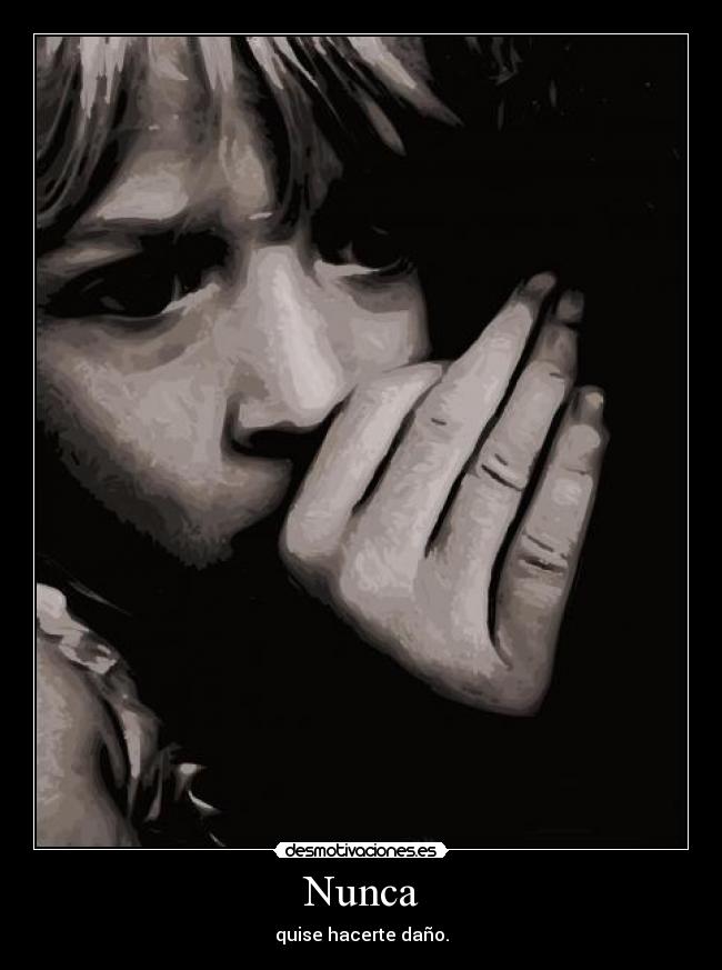 Nunca - quise hacerte daño.