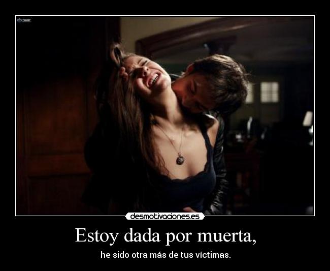 Estoy dada por muerta, -