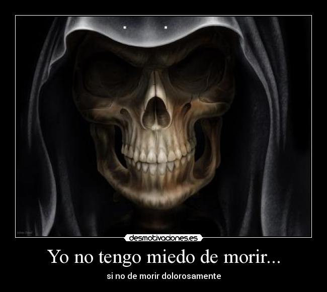 Yo no tengo miedo de morir... -