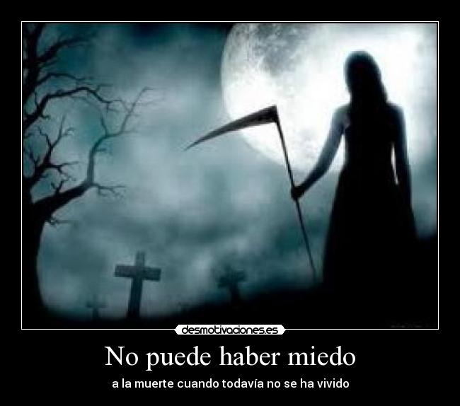 No puede haber miedo - a la muerte cuando todavía no se ha vivido