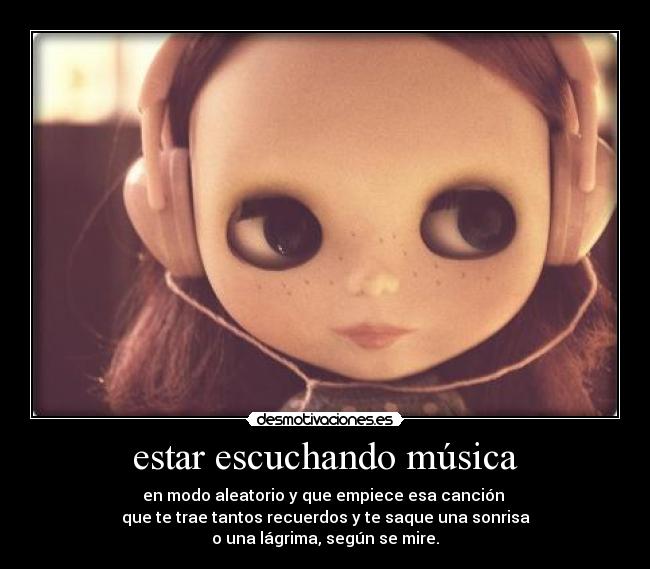 estar escuchando música - en modo aleatorio y que empiece esa canción 
que te trae tantos recuerdos y te saque una sonrisa
o una lágrima, según se mire.