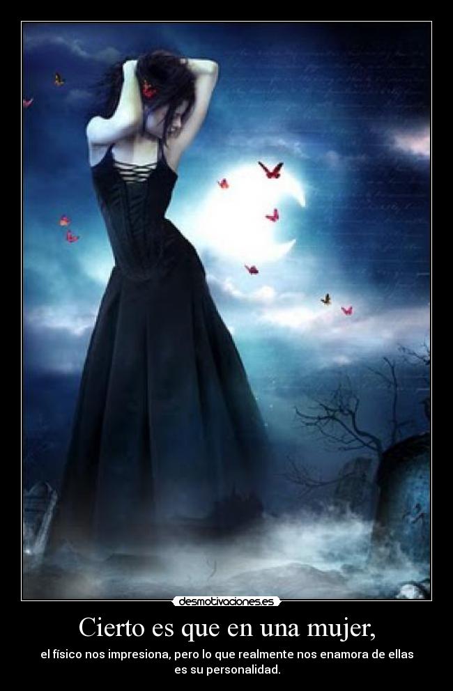 Cierto es que en una mujer, - el físico nos impresiona, pero lo que realmente nos enamora de ellas
es su personalidad.