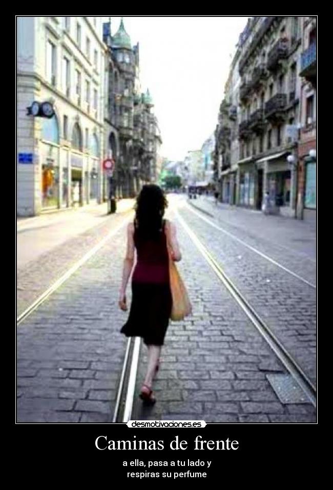 Caminas de frente - a ella, pasa a tu lado y
respiras su perfume