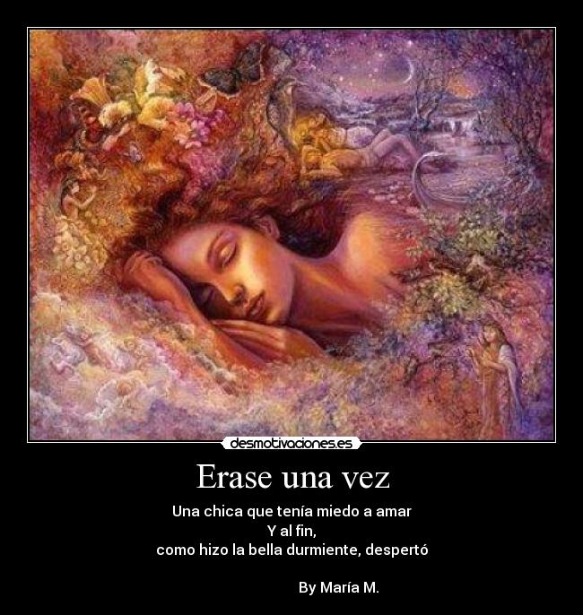 Erase una vez - Una chica que tenía miedo a amar
Y al fin,
como hizo la bella durmiente, despertó
By María M.