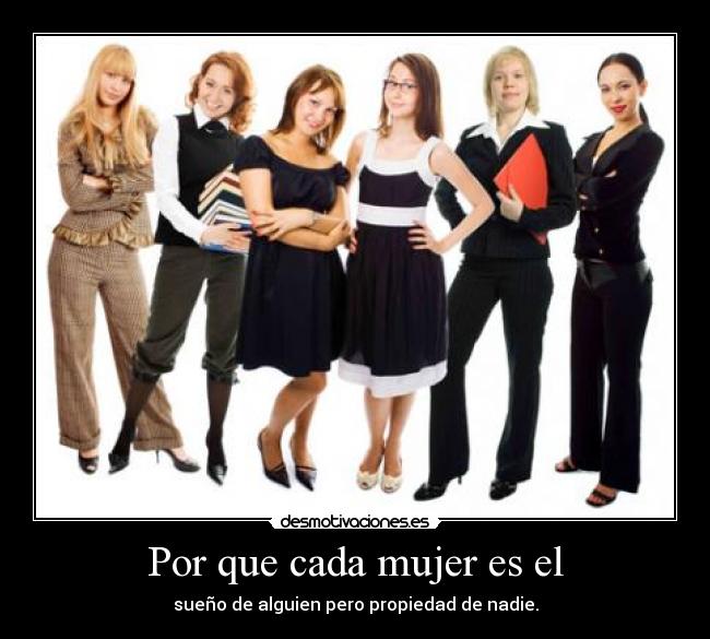 Por que cada mujer es el - sueño de alguien pero propiedad de nadie.