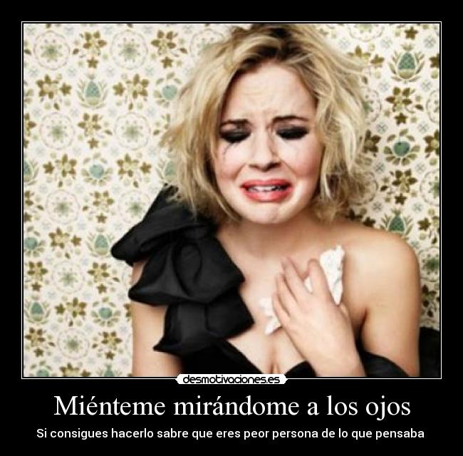 Miénteme mirándome a los ojos - Si consigues hacerlo sabre que eres peor persona de lo que pensaba