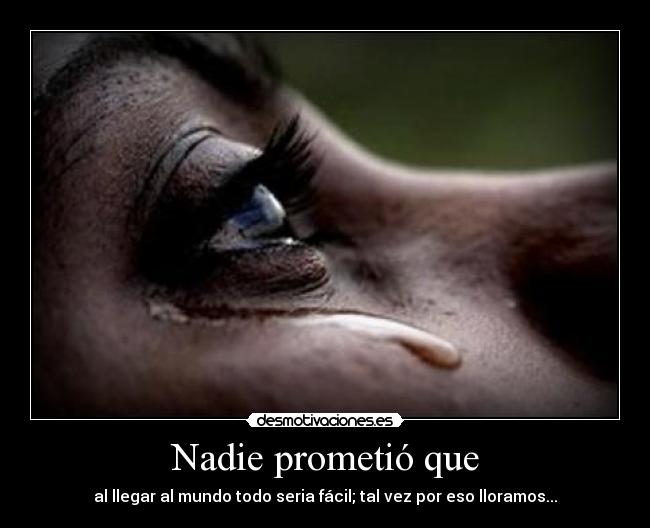 Nadie prometió que - al llegar al mundo todo seria fácil; tal vez por eso lloramos...