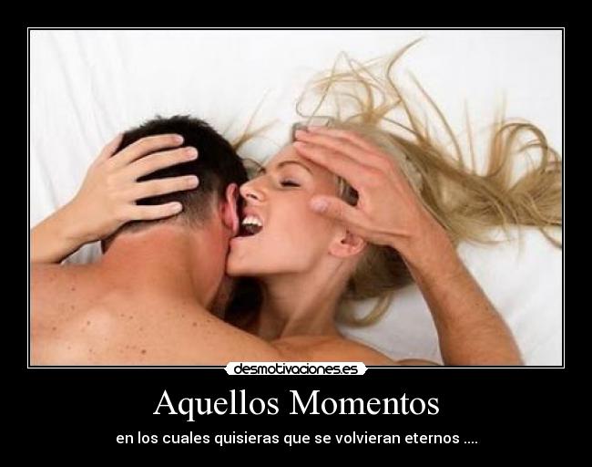Aquellos Momentos - en los cuales quisieras que se volvieran eternos ....