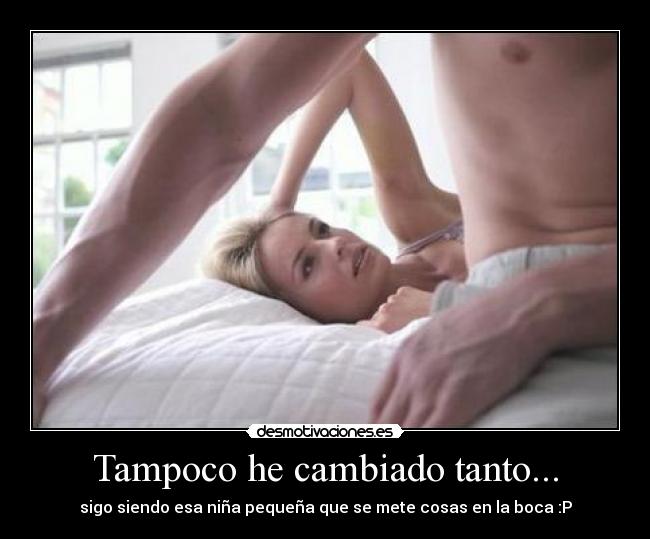 Tampoco he cambiado tanto... - sigo siendo esa niña pequeña que se mete cosas en la boca :P