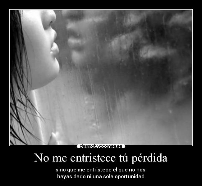 No me entristece tú pérdida -