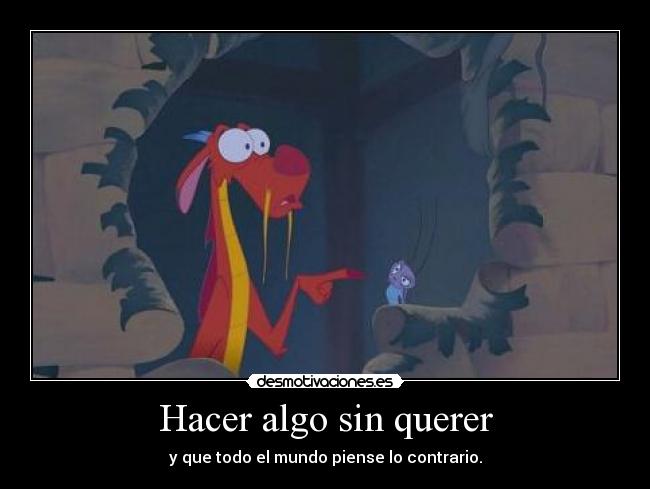 Hacer algo sin querer - y que todo el mundo piense lo contrario.