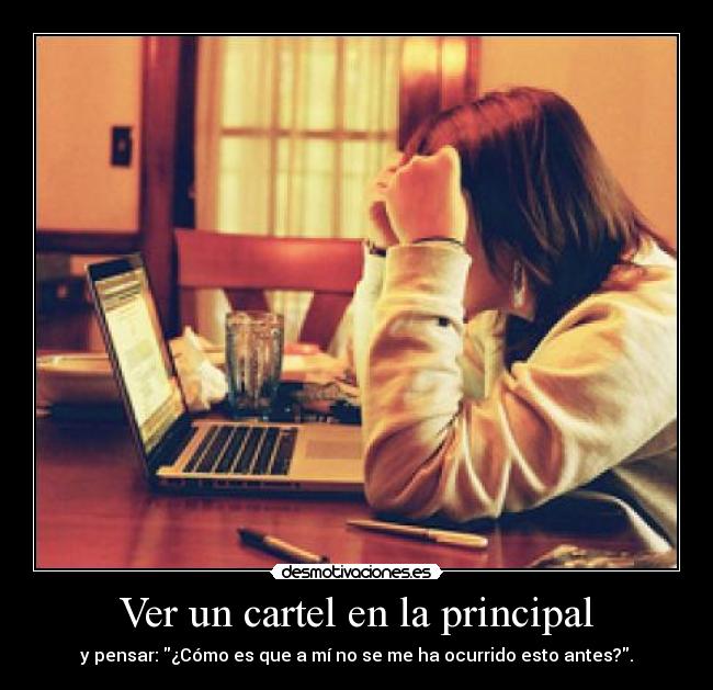Ver un cartel en la principal - y pensar: ¿Cómo es que a mí no se me ha ocurrido esto antes?.