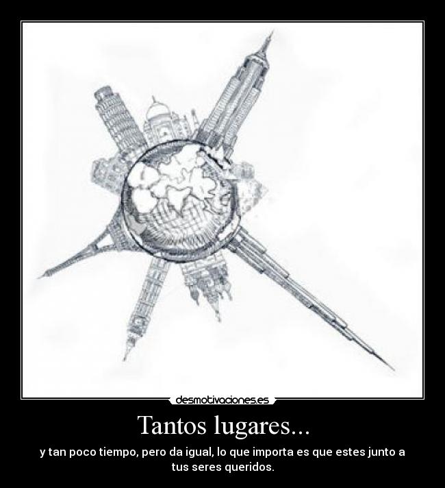 Tantos lugares... - y tan poco tiempo, pero da igual, lo que importa es que estes junto a
tus seres queridos.