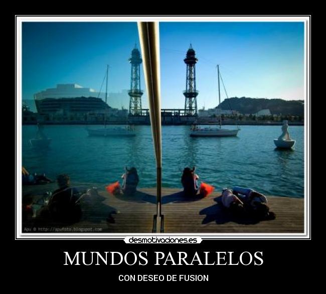 MUNDOS PARALELOS - CON DESEO DE FUSION