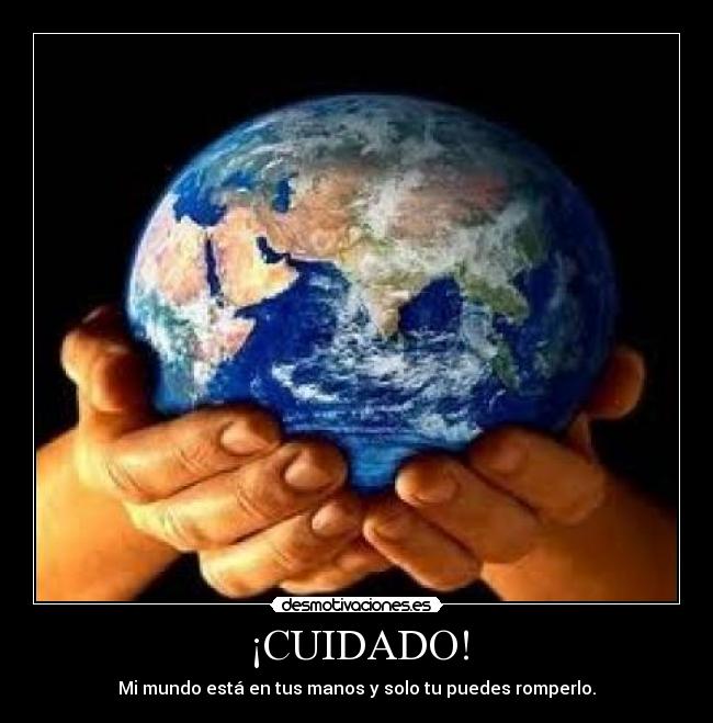 ¡CUIDADO! - Mi mundo está en tus manos y solo tu puedes romperlo.