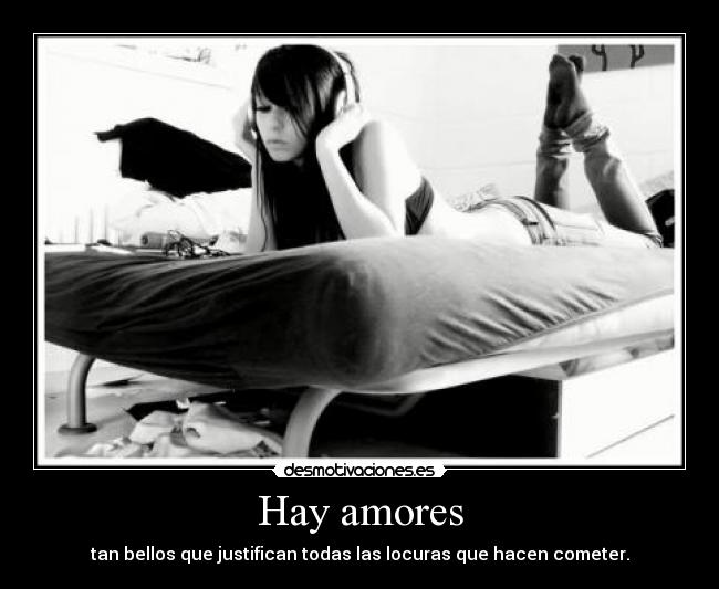 Hay amores - tan bellos que justifican todas las locuras que hacen cometer.