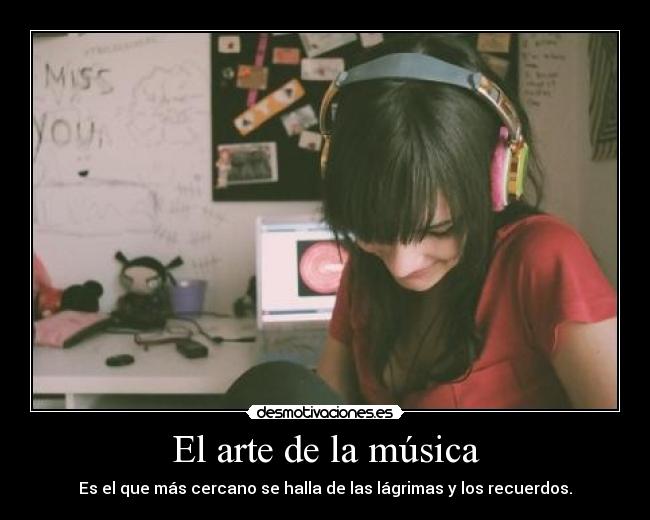 El arte de la música - Es el que más cercano se halla de las lágrimas y los recuerdos.
