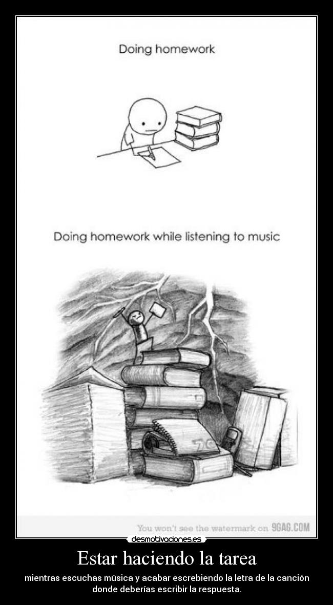 Estar haciendo la tarea - mientras escuchas música y acabar escrebiendo la letra de la canción
donde deberías escribir la respuesta.