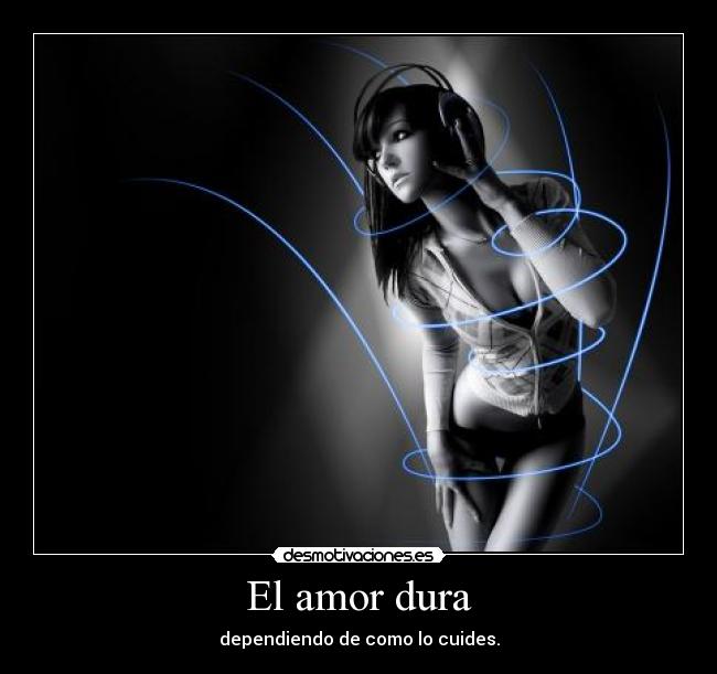 El amor dura - dependiendo de como lo cuides.
