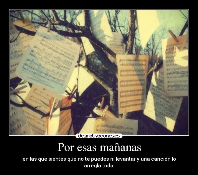 Por esas mañanas - en las que sientes que no te puedes ni levantar y una canción lo arregla todo.