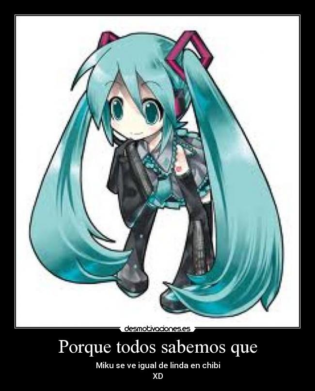 Porque todos sabemos que - Miku se ve igual de linda en chibi
XD