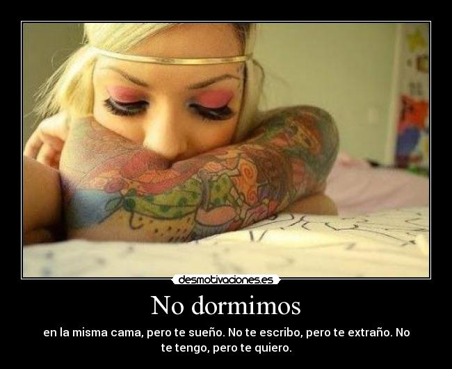 No dormimos - en la misma cama, pero te sueño. No te escribo, pero te extraño. No
te tengo, pero te quiero.