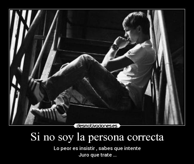 Si no soy la persona correcta - Lo peor es insistir , sabes que intente
Juro que trate ...
