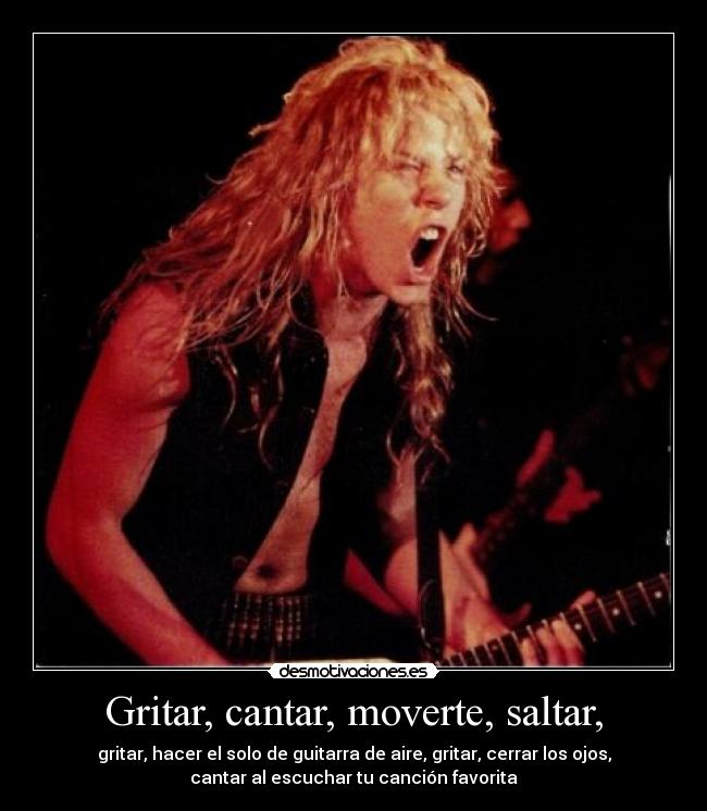 Gritar, cantar, moverte, saltar, - 