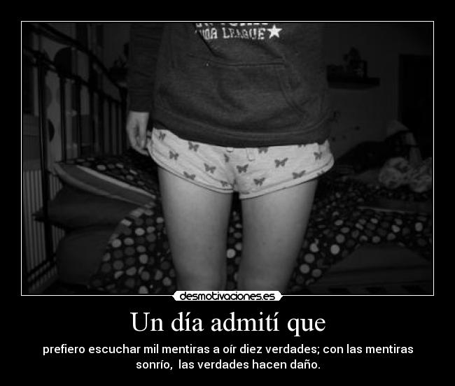 Un día admití que - prefiero escuchar mil mentiras a oír diez verdades; con las mentiras
sonrío, las verdades hacen daño.