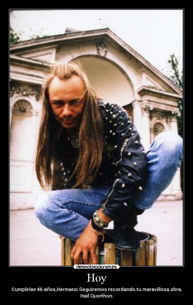 Hoy - Cumplirías 46 años,Hermano.Seguiremos recordando tu maravillosa obra.
Hail Quorthon.