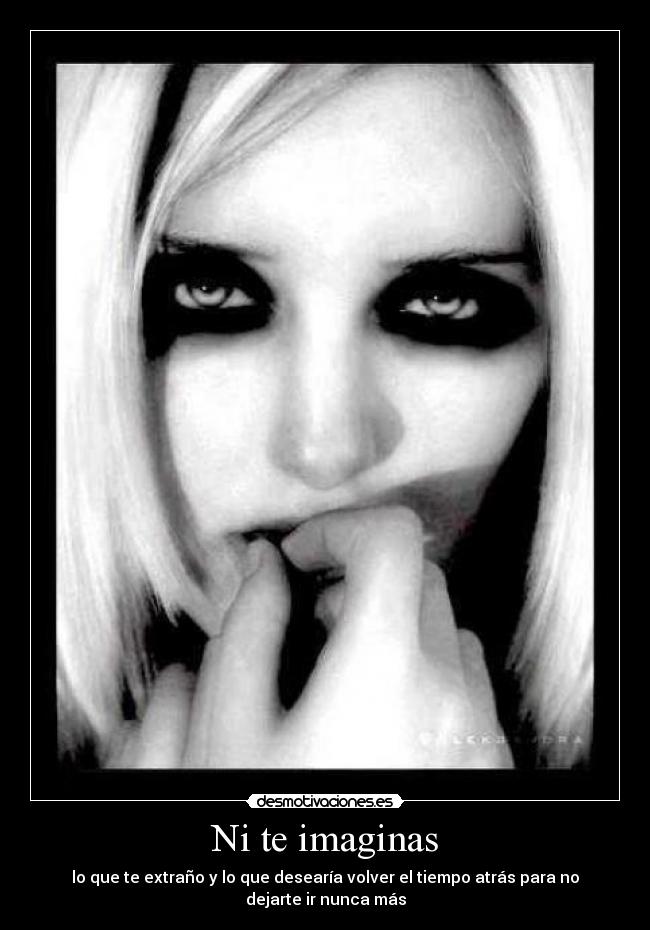 Ni te imaginas - lo que te extraño y lo que desearía volver el tiempo atrás para no dejarte ir nunca más