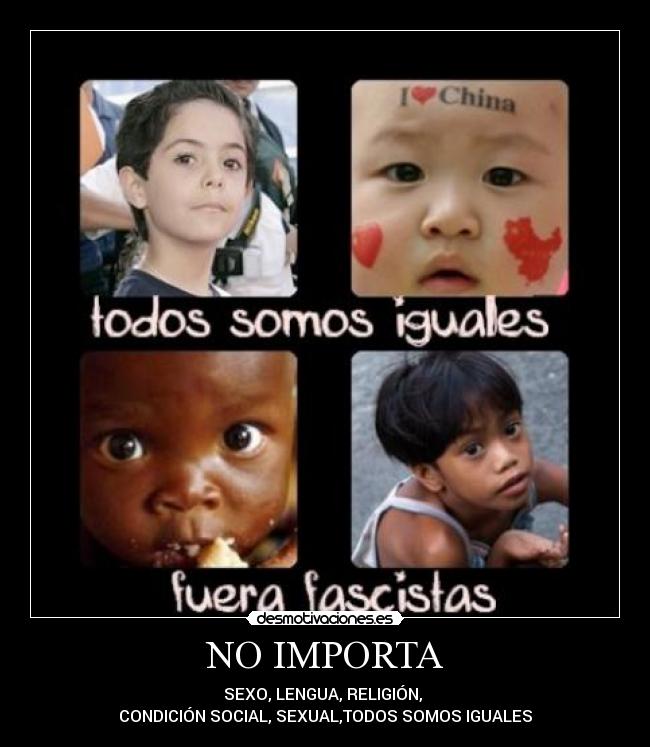 NO IMPORTA - SEXO, LENGUA, RELIGIÓN,
CONDICIÓN SOCIAL, SEXUAL,TODOS SOMOS IGUALES