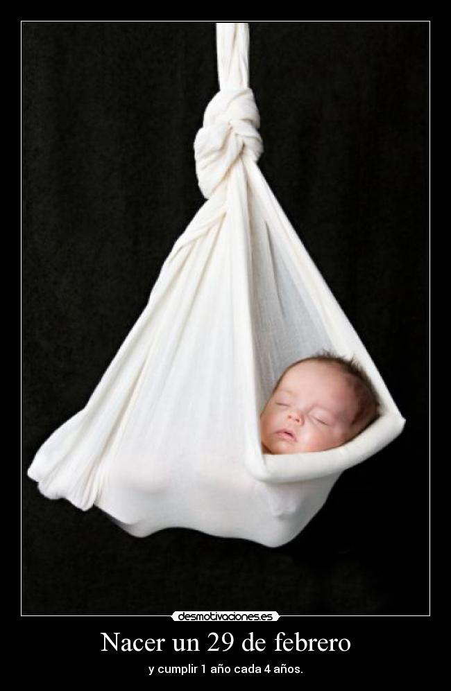 Nacer un 29 de febrero - y cumplir 1 año cada 4 años.