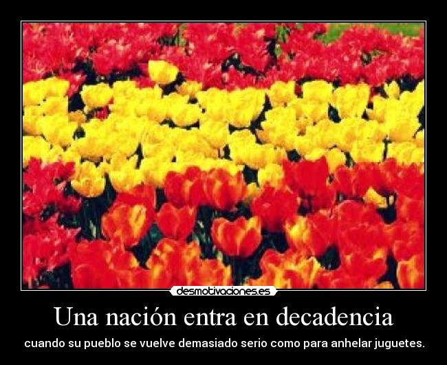Una nación entra en decadencia - cuando su pueblo se vuelve demasiado serio como para anhelar juguetes.