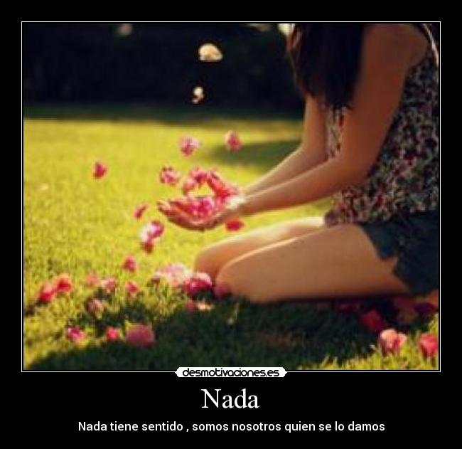 Nada - Nada tiene sentido , somos nosotros quien se lo damos
