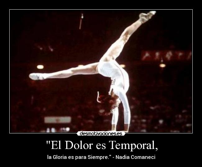 El Dolor es Temporal, - la Gloria es para Siempre. - Nadia Comaneci